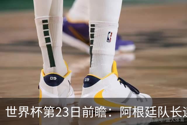 世界杯第23日前瞻：阿根廷队长迎历史之夜 卫冕冠军PK大黑马