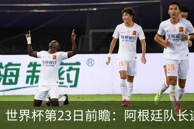 世界杯第23日前瞻：阿根廷队长迎历史之夜 卫冕冠军PK大黑马