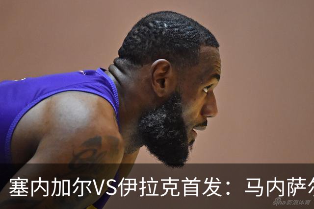 塞内加尔VS伊拉克首发：马内萨尔配姆巴耶 杰克逊替补