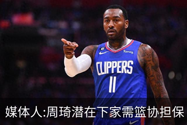 媒体人:周琦潜在下家需篮协担保 篮协不敢担保
