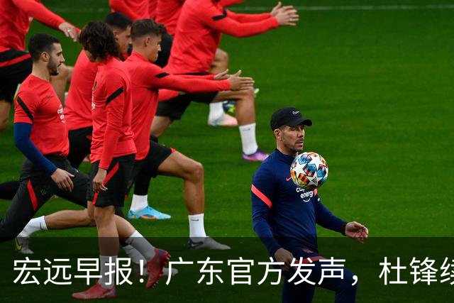 宏远早报！广东官方发声，杜锋续约浮出水面，朱芳雨做重要决定