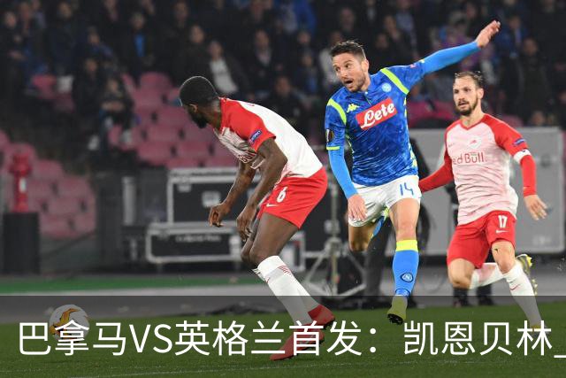 巴拿马VS英格兰首发：凯恩贝林 萨卡拉什福德配罗杰斯