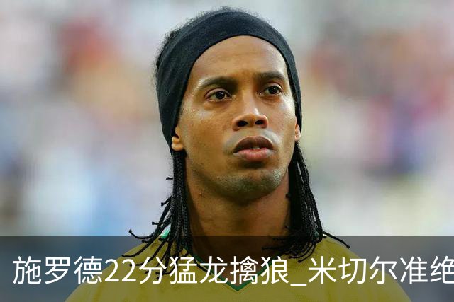 施罗德22分猛龙擒狼 米切尔准绝杀骑士胜篮网