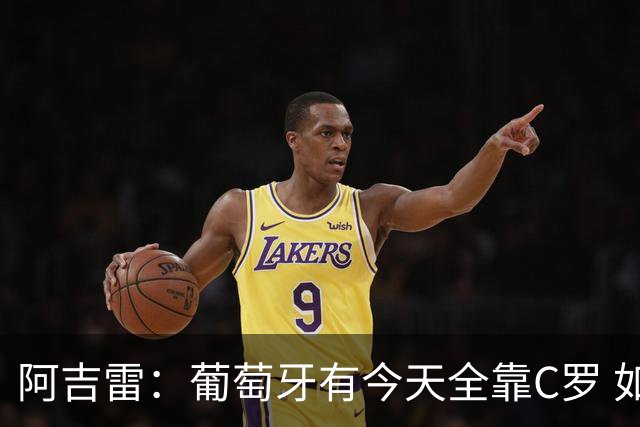 阿吉雷：葡萄牙有今天全靠C罗 如果球都传不到脚下，他能怎么办？