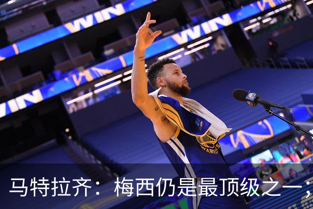 马特拉齐：梅西仍是最顶级之一；乌兹基地有12块球场 意大利才3块
