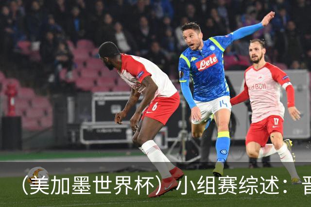 （美加墨世界杯）小组赛综述：晋级悬念留至最后一刻 亚洲军团后劲不足
